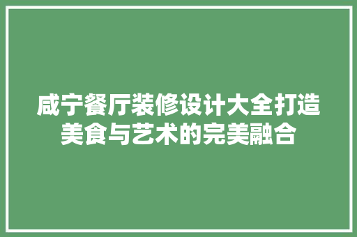 咸宁餐厅装修设计大全打造美食与艺术的完美融合