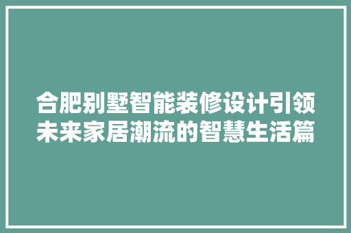 合肥别墅智能装修设计引领未来家居潮流的智慧生活篇章