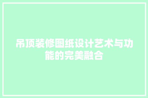 吊顶装修图纸设计艺术与功能的完美融合