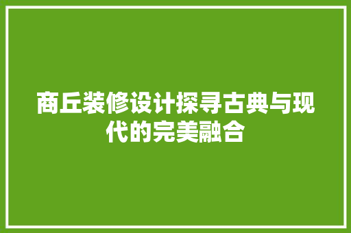 商丘装修设计探寻古典与现代的完美融合
