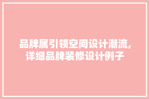 品牌属引领空间设计潮流,详细品牌装修设计例子