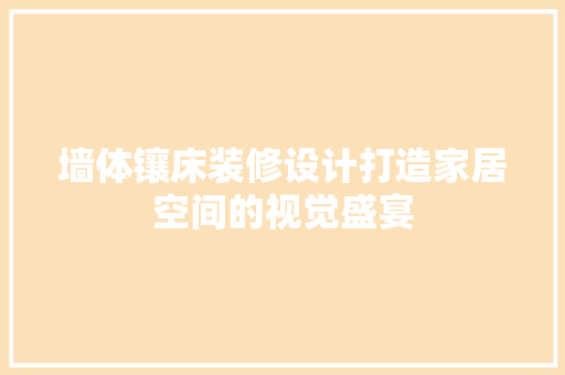 墙体镶床装修设计打造家居空间的视觉盛宴