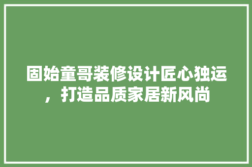 固始童哥装修设计匠心独运，打造品质家居新风尚