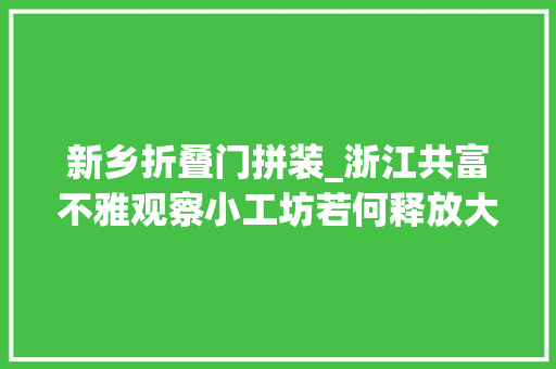 新乡折叠门拼装_浙江共富不雅观察小工坊若何释放大年夜能量