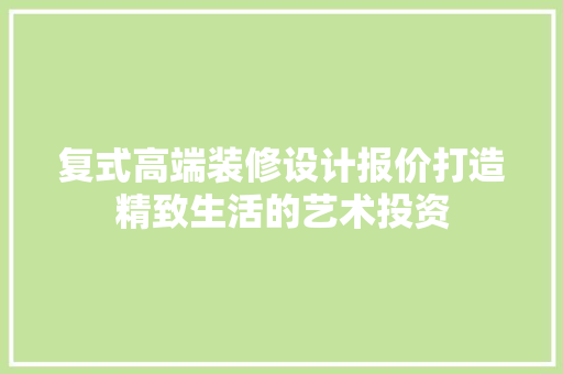 复式高端装修设计报价打造精致生活的艺术投资