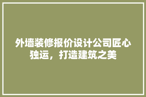 外墙装修报价设计公司匠心独运，打造建筑之美
