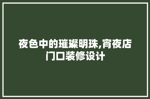 夜色中的璀璨明珠,宵夜店门口装修设计