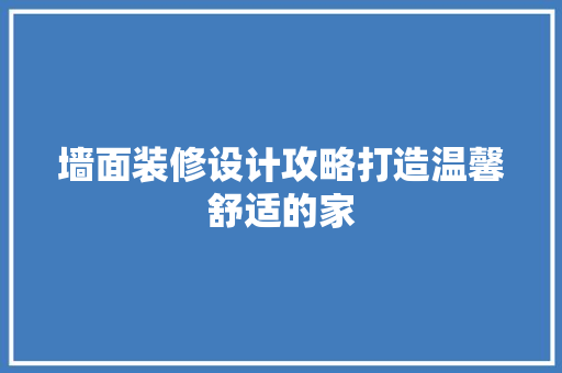 墙面装修设计攻略打造温馨舒适的家
