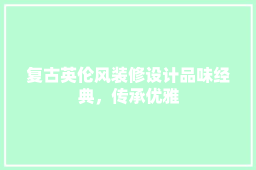 复古英伦风装修设计品味经典，传承优雅