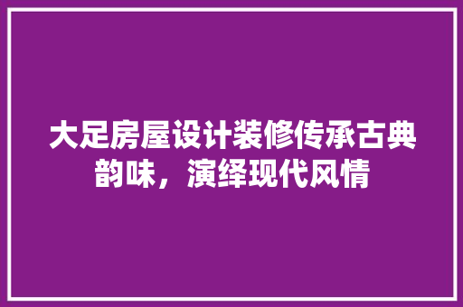 大足房屋设计装修传承古典韵味，演绎现代风情