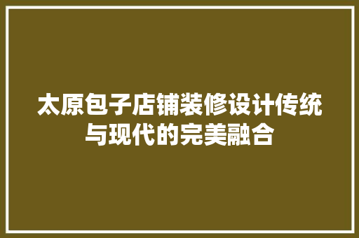 太原包子店铺装修设计传统与现代的完美融合