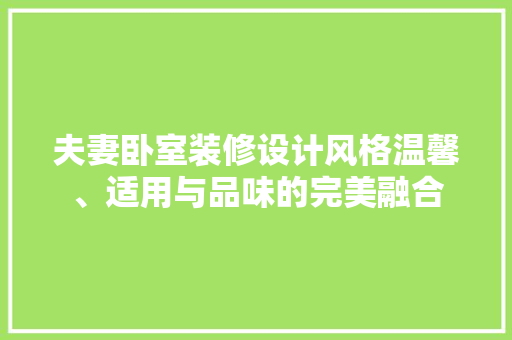 夫妻卧室装修设计风格温馨、适用与品味的完美融合