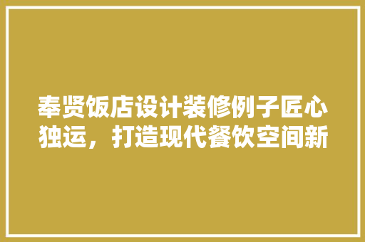 奉贤饭店设计装修例子匠心独运，打造现代餐饮空间新标杆