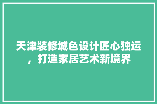 天津装修城色设计匠心独运，打造家居艺术新境界