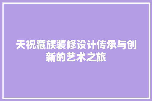 天祝藏族装修设计传承与创新的艺术之旅