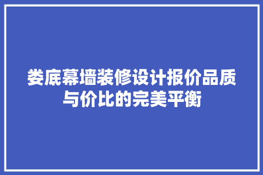 娄底幕墙装修设计报价品质与价比的完美平衡