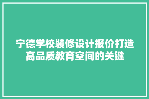 宁德学校装修设计报价打造高品质教育空间的关键