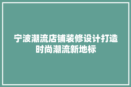 宁波潮流店铺装修设计打造时尚潮流新地标