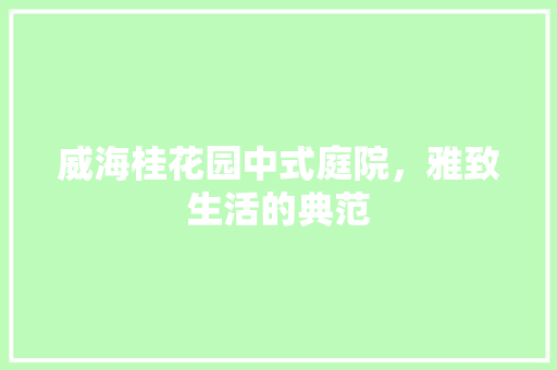 威海桂花园中式庭院，雅致生活的典范