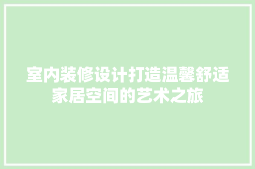 室内装修设计打造温馨舒适家居空间的艺术之旅