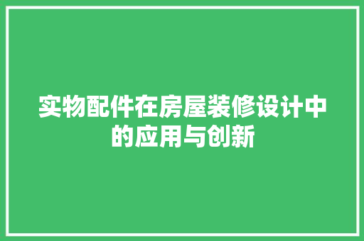 实物配件在房屋装修设计中的应用与创新