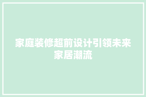 家庭装修超前设计引领未来家居潮流