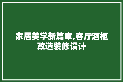 家居美学新篇章,客厅酒柜改造装修设计