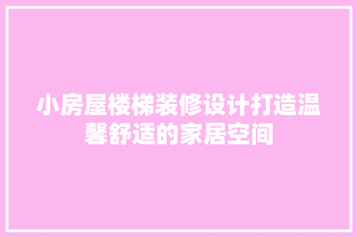小房屋楼梯装修设计打造温馨舒适的家居空间