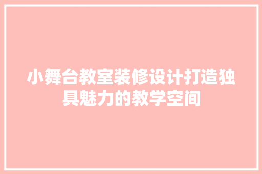 小舞台教室装修设计打造独具魅力的教学空间