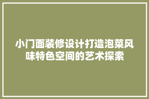 小门面装修设计打造泡菜风味特色空间的艺术探索