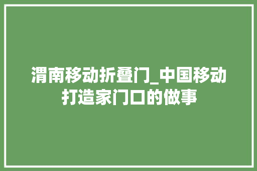 渭南移动折叠门_中国移动打造家门口的做事