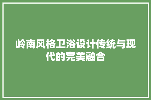 岭南风格卫浴设计传统与现代的完美融合