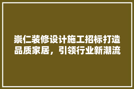 崇仁装修设计施工招标打造品质家居，引领行业新潮流