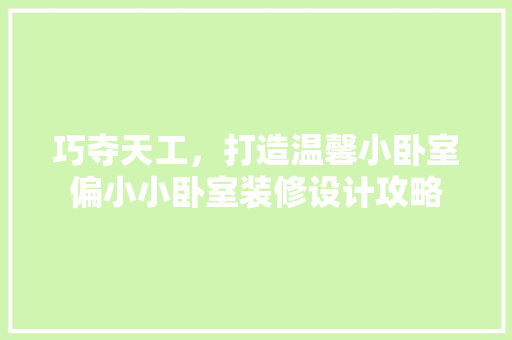 巧夺天工，打造温馨小卧室偏小小卧室装修设计攻略