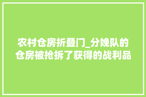 农村仓房折叠门_分娩队的仓房被抢拆了获得的战利品留下深深遗憾