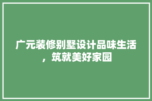 广元装修别墅设计品味生活，筑就美好家园