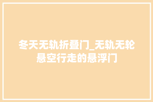 冬天无轨折叠门_无轨无轮悬空行走的悬浮门