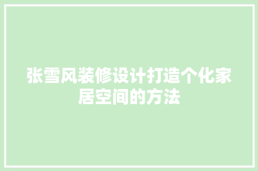 张雪风装修设计打造个化家居空间的方法