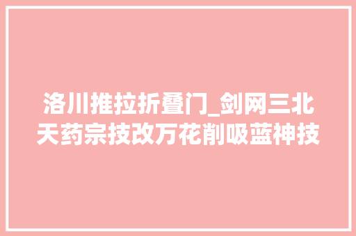 洛川推拉折叠门_剑网三北天药宗技改万花削吸蓝神技苍云1挑5拆火16门派汇总