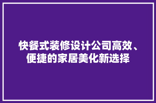 快餐式装修设计公司高效、便捷的家居美化新选择
