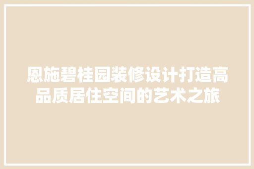 恩施碧桂园装修设计打造高品质居住空间的艺术之旅