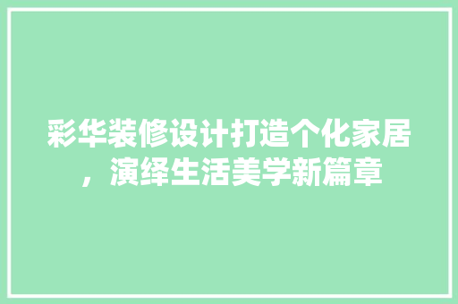 彩华装修设计打造个化家居，演绎生活美学新篇章
