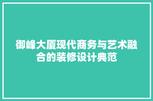 御峰大厦现代商务与艺术融合的装修设计典范