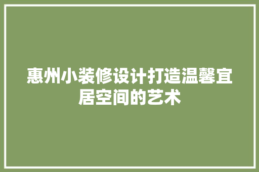 惠州小装修设计打造温馨宜居空间的艺术