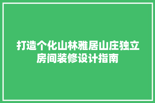 打造个化山林雅居山庄独立房间装修设计指南