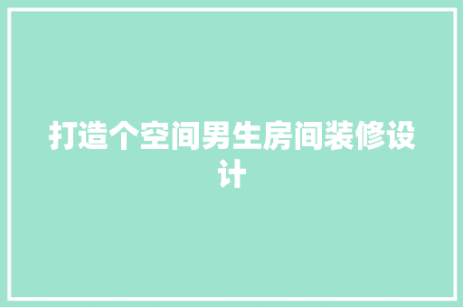 打造个空间男生房间装修设计