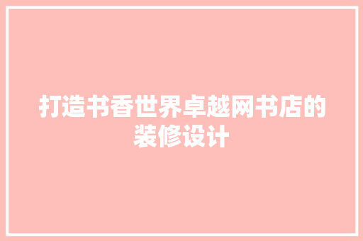 打造书香世界卓越网书店的装修设计