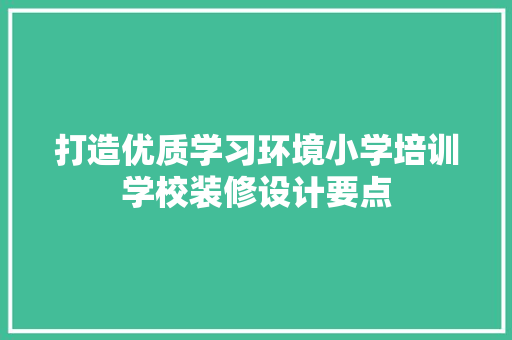 打造优质学习环境小学培训学校装修设计要点