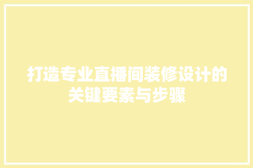 打造专业直播间装修设计的关键要素与步骤