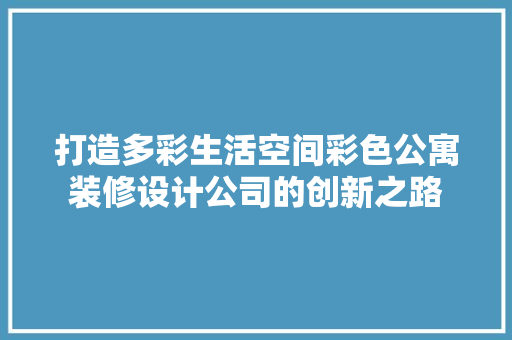 打造多彩生活空间彩色公寓装修设计公司的创新之路